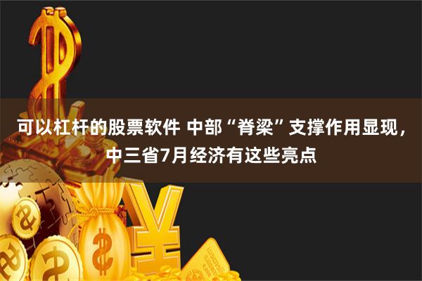 可以杠杆的股票软件 中部“脊梁”支撑作用显现，中三省7月经济有这些亮点