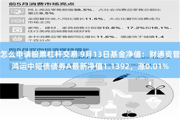 怎么申请股票杠杆交易 9月13日基金净值：财通资管鸿运中短债债券A最新净值1.1392，涨0.01%