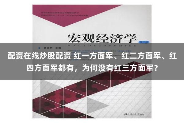 配资在线炒股配资 红一方面军、红二方面军、红四方面军都有，为何没有红三方面军？