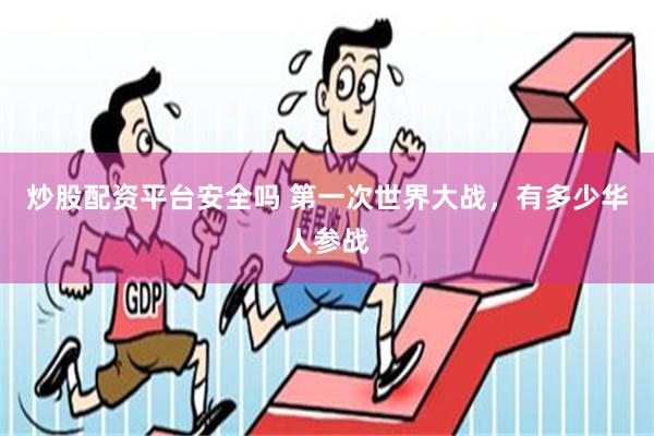 炒股配资平台安全吗 第一次世界大战，有多少华人参战