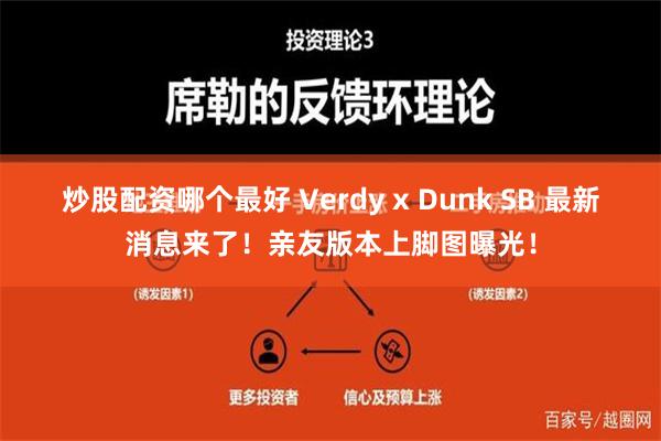 炒股配资哪个最好 Verdy x Dunk SB 最新消息来了！亲友版本上脚图曝光！