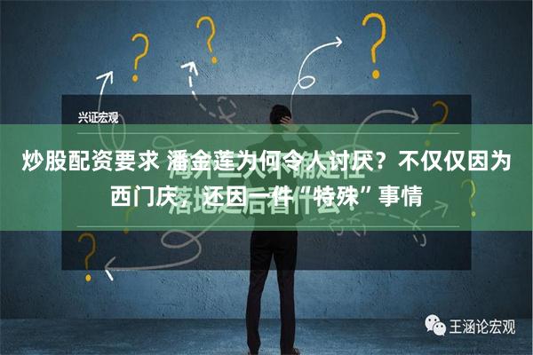 炒股配资要求 潘金莲为何令人讨厌？不仅仅因为西门庆，还因一件“特殊”事情