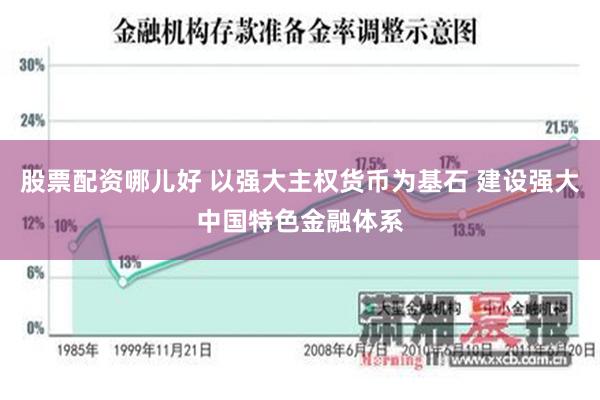 股票配资哪儿好 以强大主权货币为基石 建设强大中国特色金融体系