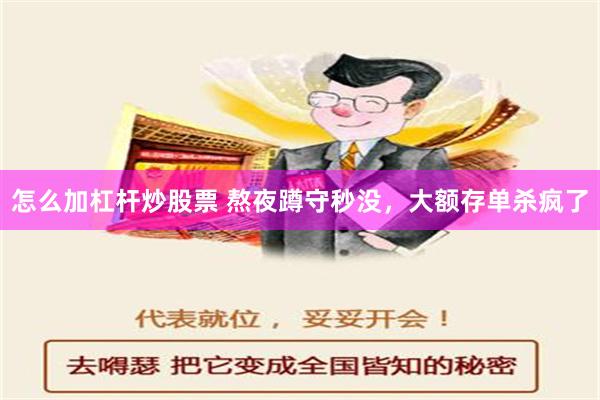 怎么加杠杆炒股票 熬夜蹲守秒没，大额存单杀疯了