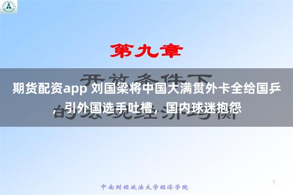 期货配资app 刘国梁将中国大满贯外卡全给国乒，引外国选手吐槽，国内球迷抱怨