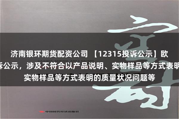 济南银环期货配资公司 【12315投诉公示】欧派家居新增2件投诉公示，涉及不符合以产品说明、实物样品等方式表明的质量状况问题等