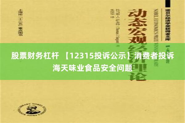 股票财务杠杆 【12315投诉公示】消费者投诉海天味业食品安全问题