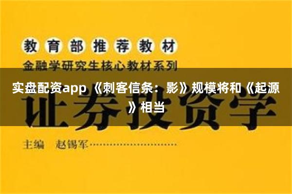 实盘配资app 《刺客信条：影》规模将和《起源》相当