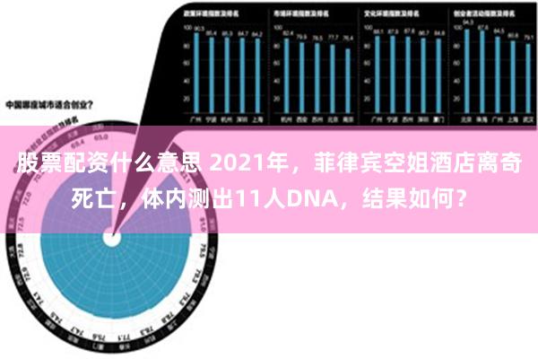 股票配资什么意思 2021年，菲律宾空姐酒店离奇死亡，体内测出11人DNA，结果如何？