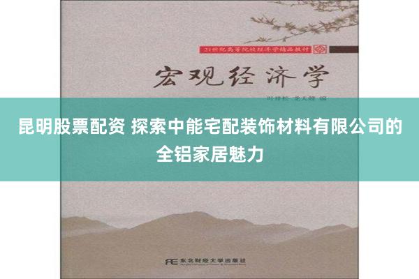 昆明股票配资 探索中能宅配装饰材料有限公司的全铝家居魅力