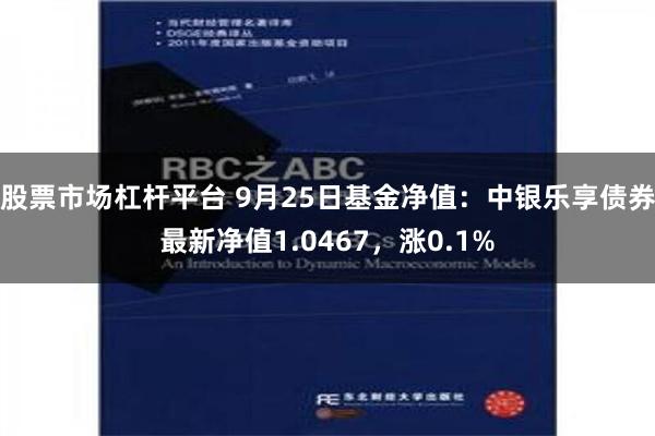 股票市场杠杆平台 9月25日基金净值：中银乐享债券最新净值1.0467，涨0.1%