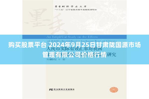 购买股票平台 2024年9月25日甘肃陇国源市场管理有限公司价格行情