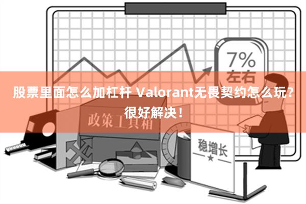 股票里面怎么加杠杆 Valorant无畏契约怎么玩？很好解决！