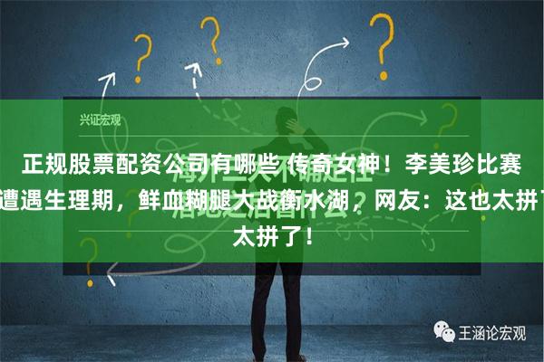 正规股票配资公司有哪些 传奇女神！李美珍比赛时遭遇生理期，鲜血糊腿大战衡水湖，网友：这也太拼了！