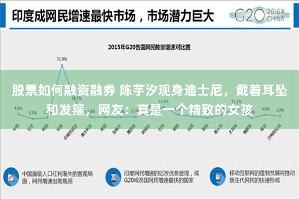 股票如何融资融券 陈芋汐现身迪士尼，戴着耳坠和发箍，网友：真是一个精致的女孩