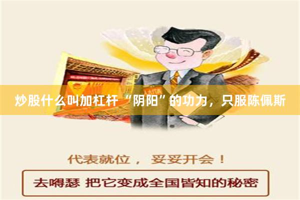 炒股什么叫加杠杆 “阴阳”的功力，只服陈佩斯