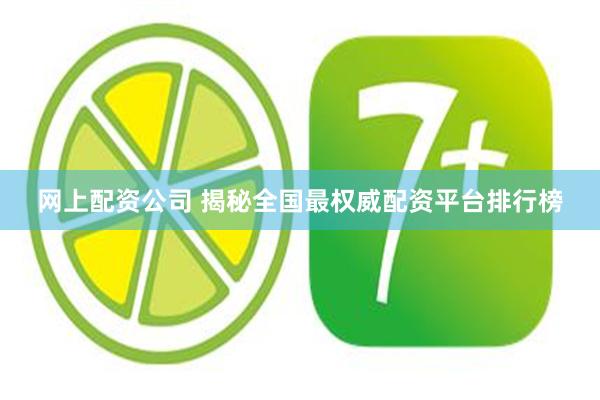 网上配资公司 揭秘全国最权威配资平台排行榜