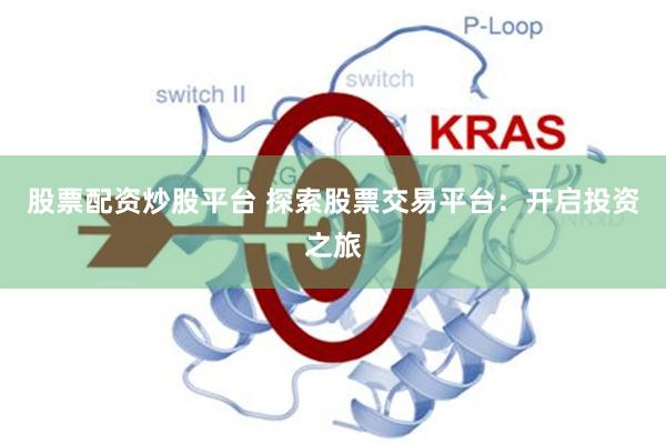 股票配资炒股平台 探索股票交易平台：开启投资之旅