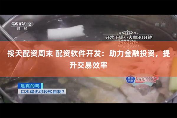 按天配资周末 配资软件开发：助力金融投资，提升交易效率