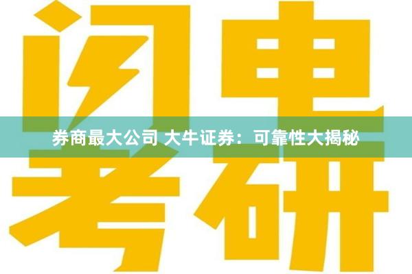 券商最大公司 大牛证券：可靠性大揭秘