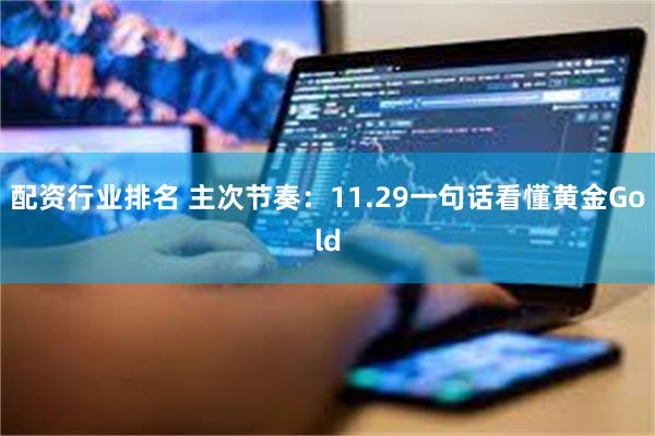 配资行业排名 主次节奏：11.29一句话看懂黄金Gold