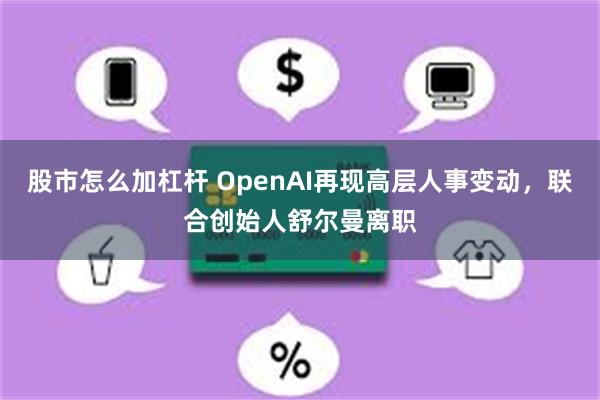 股市怎么加杠杆 OpenAI再现高层人事变动，联合创始人舒尔曼离职