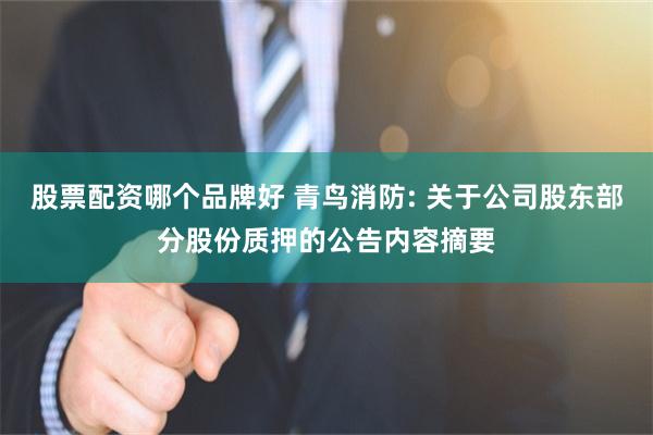 股票配资哪个品牌好 青鸟消防: 关于公司股东部分股份质押的公告内容摘要