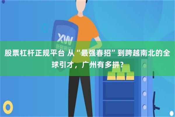 股票杠杆正规平台 从“最强春招”到跨越南北的全球引才，广州有多拼？