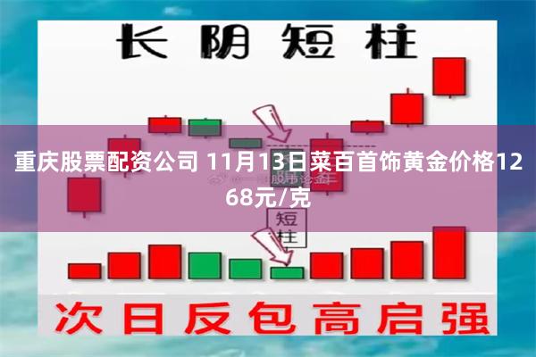 重庆股票配资公司 11月13日菜百首饰黄金价格1268元/克