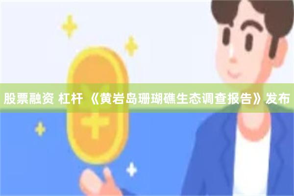 股票融资 杠杆 《黄岩岛珊瑚礁生态调查报告》发布