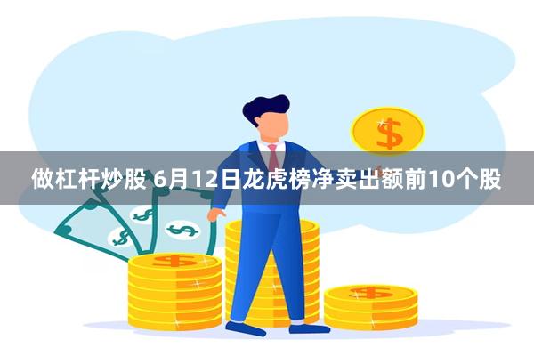 做杠杆炒股 6月12日龙虎榜净卖出额前10个股
